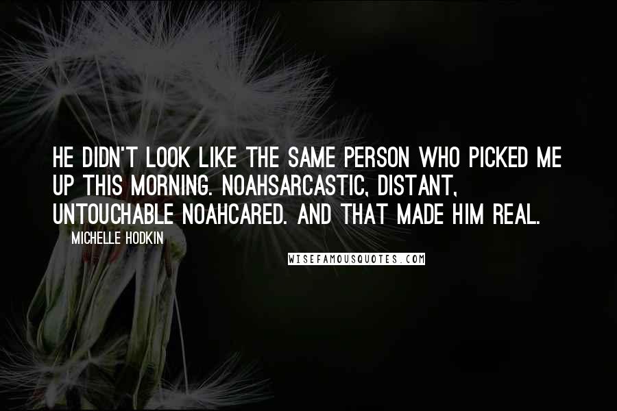 Michelle Hodkin Quotes: He didn't look like the same person who picked me up this morning. Noahsarcastic, distant, untouchable Noahcared. And that made him real.