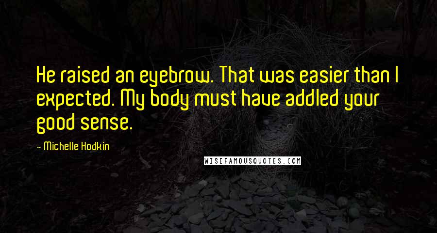 Michelle Hodkin Quotes: He raised an eyebrow. That was easier than I expected. My body must have addled your good sense.