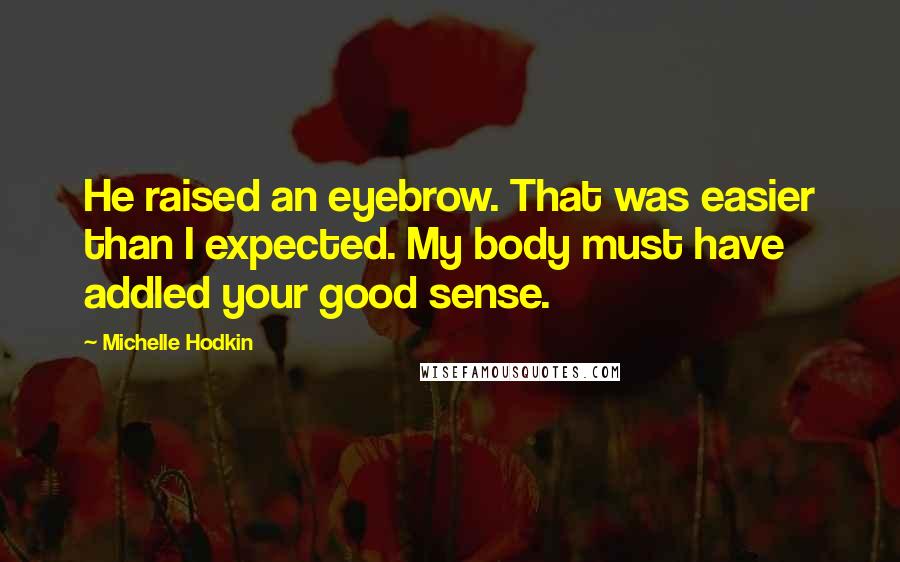 Michelle Hodkin Quotes: He raised an eyebrow. That was easier than I expected. My body must have addled your good sense.