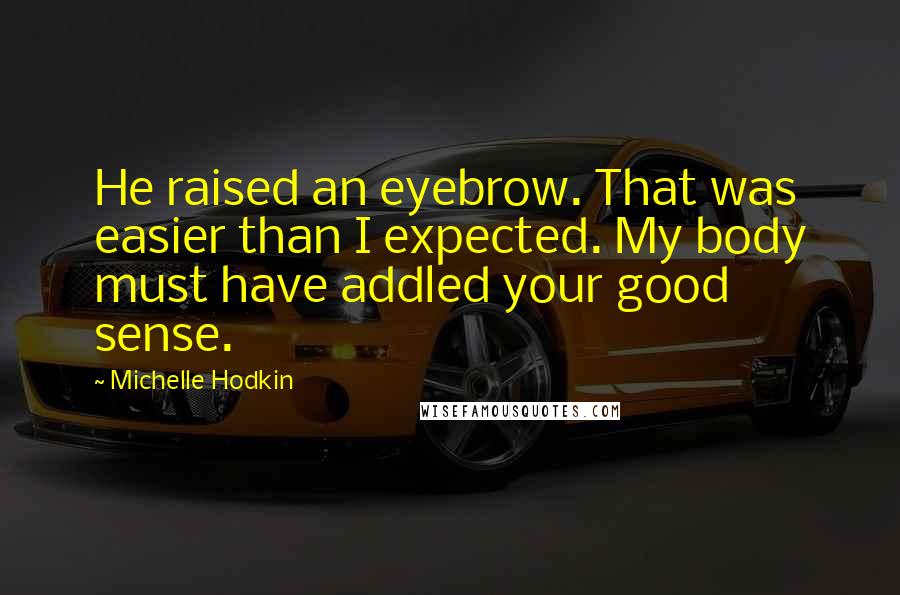 Michelle Hodkin Quotes: He raised an eyebrow. That was easier than I expected. My body must have addled your good sense.