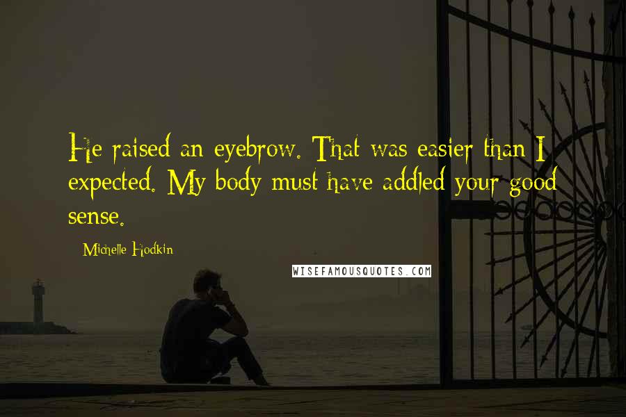 Michelle Hodkin Quotes: He raised an eyebrow. That was easier than I expected. My body must have addled your good sense.