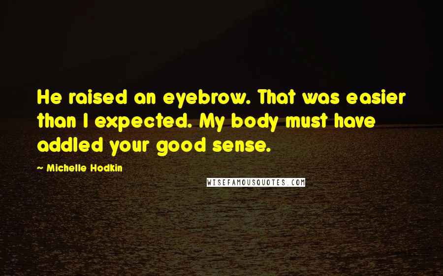 Michelle Hodkin Quotes: He raised an eyebrow. That was easier than I expected. My body must have addled your good sense.