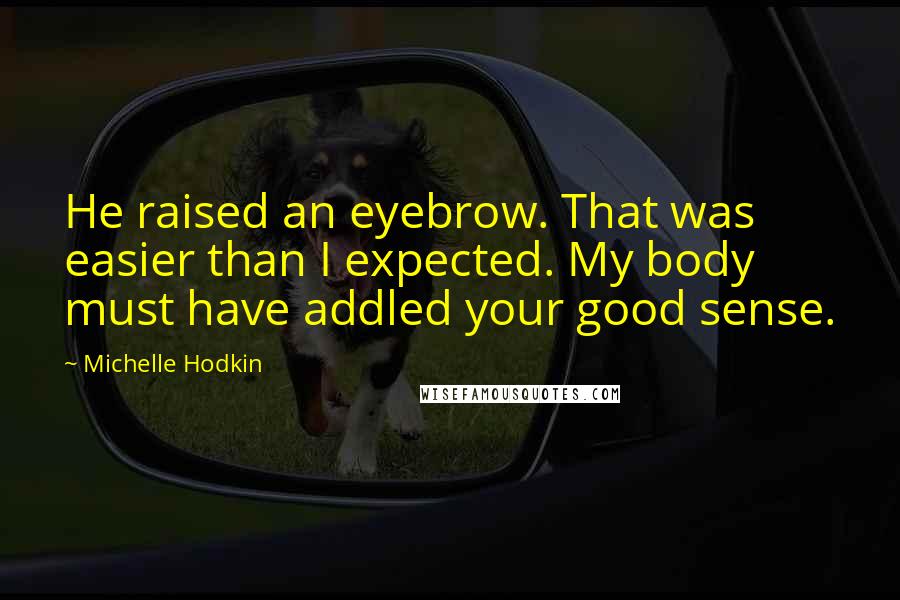 Michelle Hodkin Quotes: He raised an eyebrow. That was easier than I expected. My body must have addled your good sense.