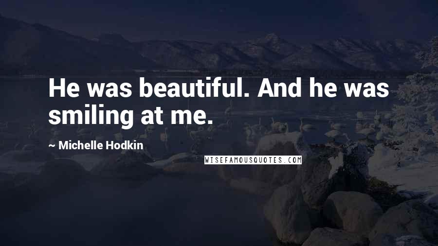 Michelle Hodkin Quotes: He was beautiful. And he was smiling at me.