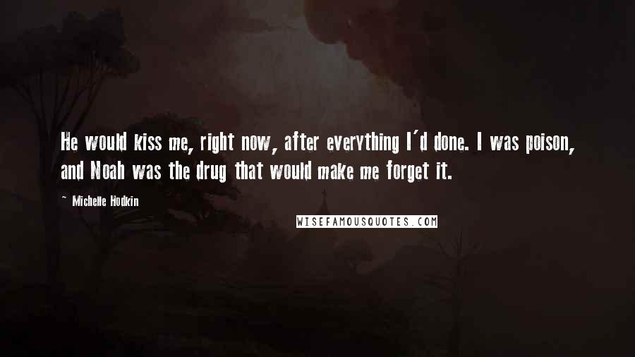 Michelle Hodkin Quotes: He would kiss me, right now, after everything I'd done. I was poison, and Noah was the drug that would make me forget it.