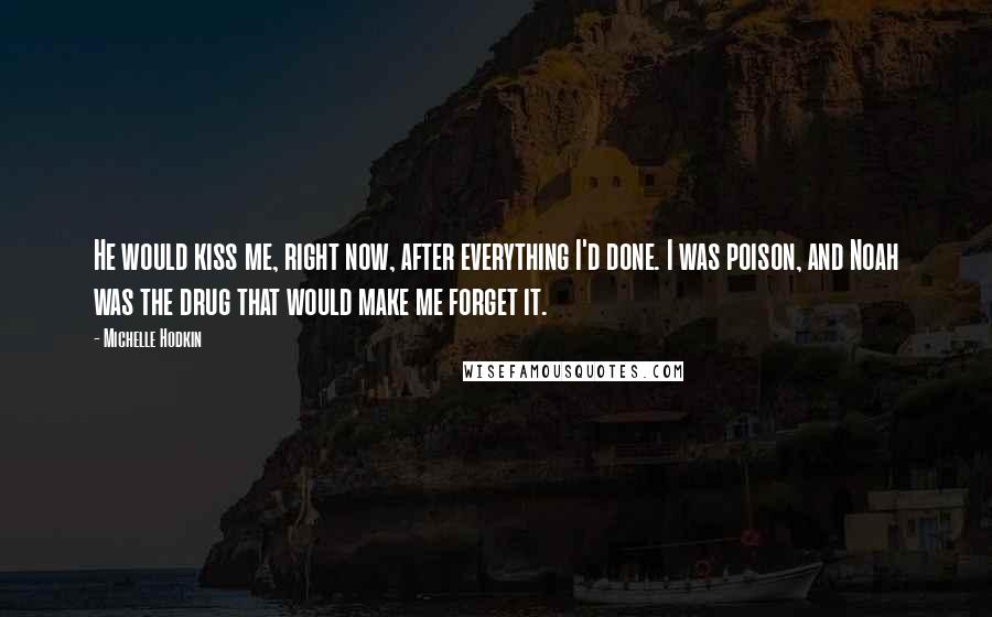 Michelle Hodkin Quotes: He would kiss me, right now, after everything I'd done. I was poison, and Noah was the drug that would make me forget it.