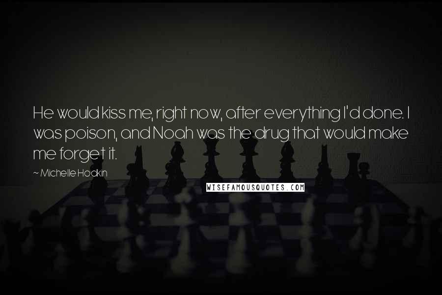 Michelle Hodkin Quotes: He would kiss me, right now, after everything I'd done. I was poison, and Noah was the drug that would make me forget it.