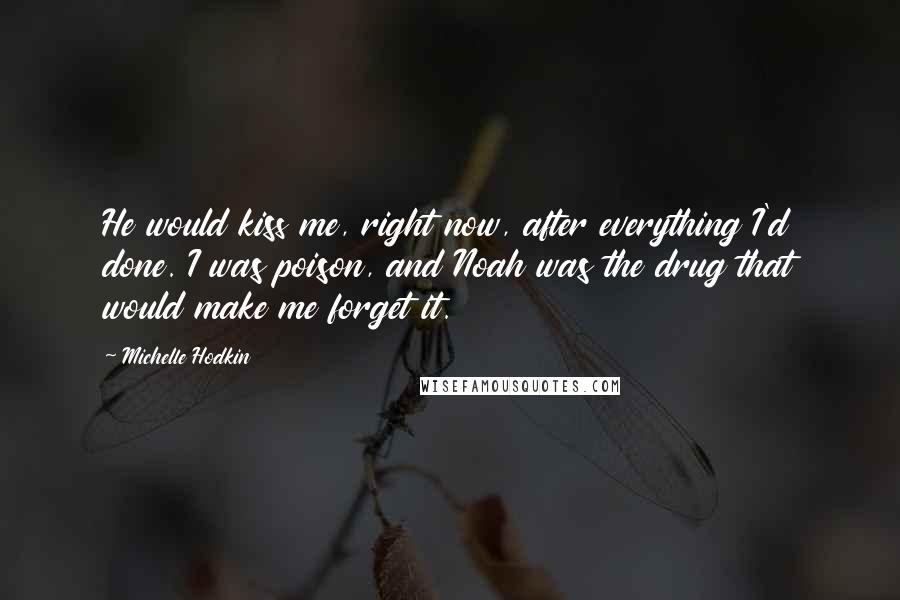 Michelle Hodkin Quotes: He would kiss me, right now, after everything I'd done. I was poison, and Noah was the drug that would make me forget it.