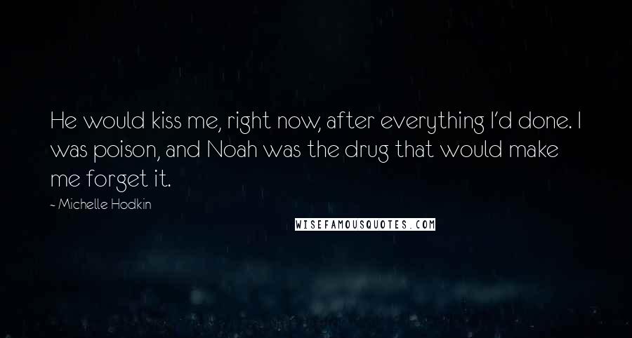 Michelle Hodkin Quotes: He would kiss me, right now, after everything I'd done. I was poison, and Noah was the drug that would make me forget it.