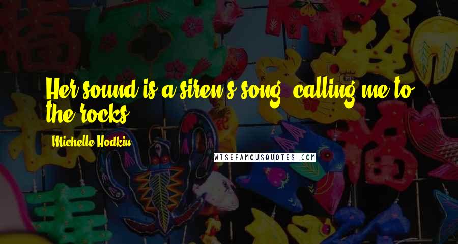 Michelle Hodkin Quotes: Her sound is a siren's song, calling me to the rocks.