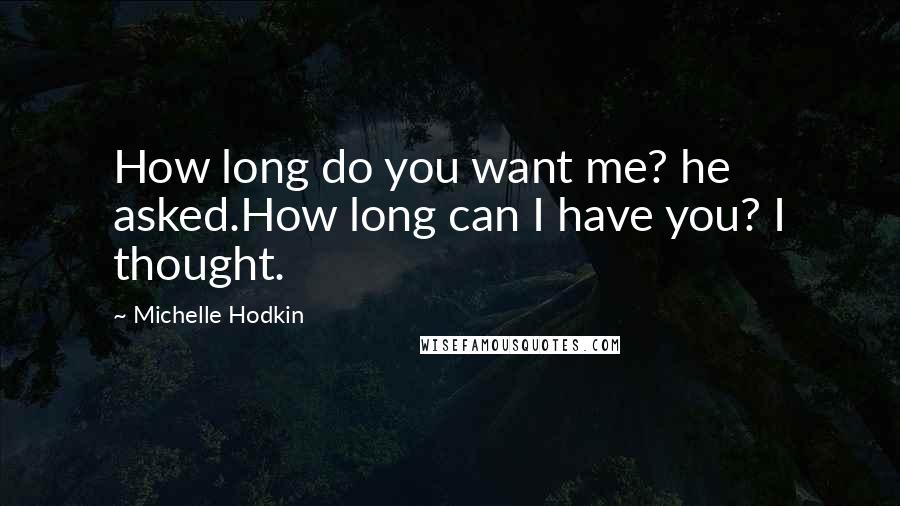 Michelle Hodkin Quotes: How long do you want me? he asked.How long can I have you? I thought.