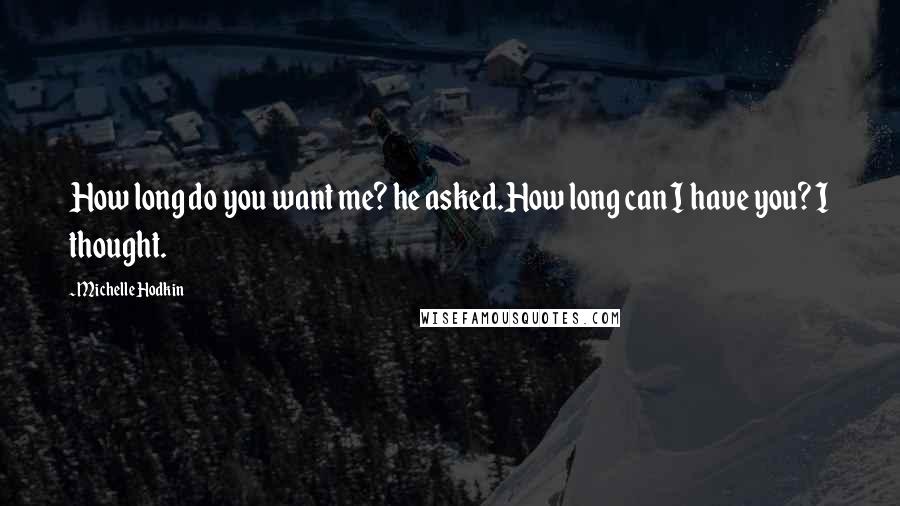 Michelle Hodkin Quotes: How long do you want me? he asked.How long can I have you? I thought.