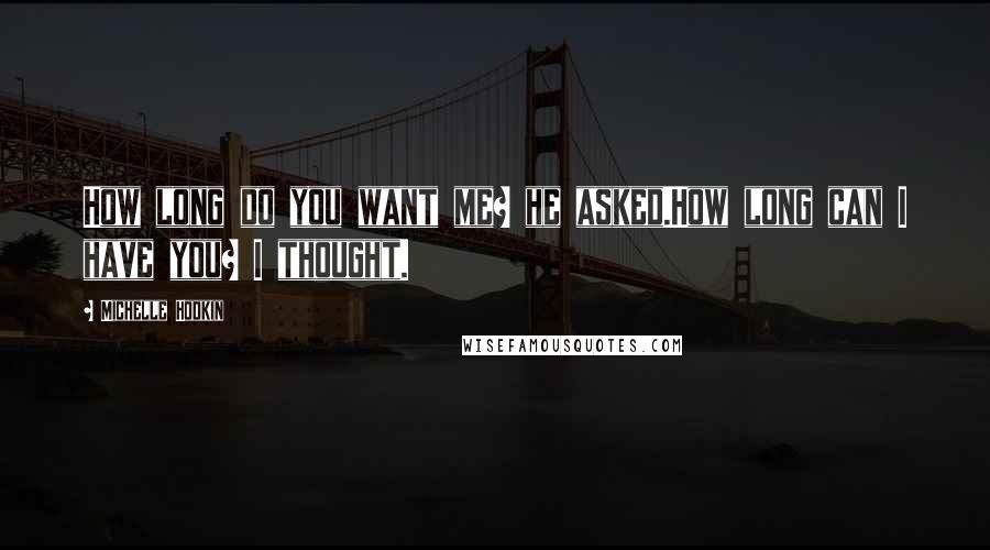 Michelle Hodkin Quotes: How long do you want me? he asked.How long can I have you? I thought.