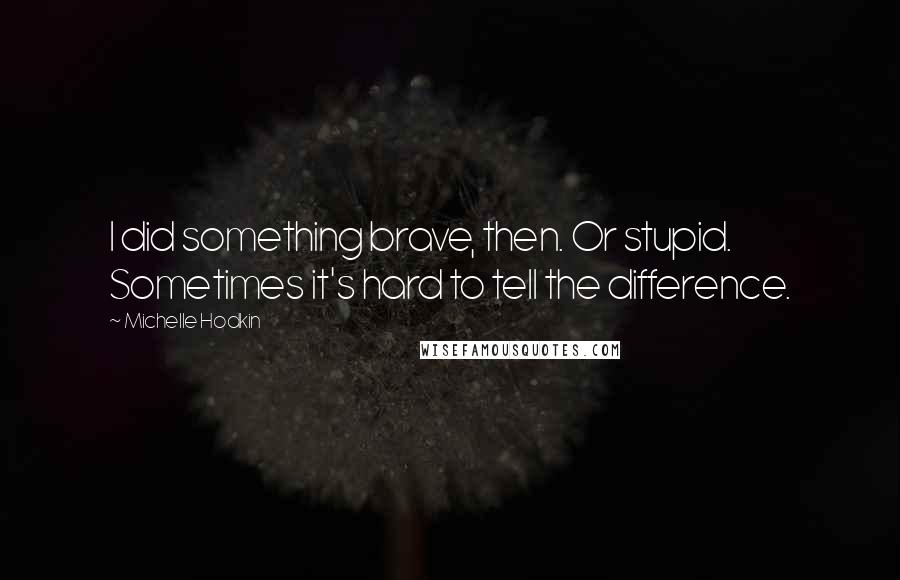 Michelle Hodkin Quotes: I did something brave, then. Or stupid. Sometimes it's hard to tell the difference.