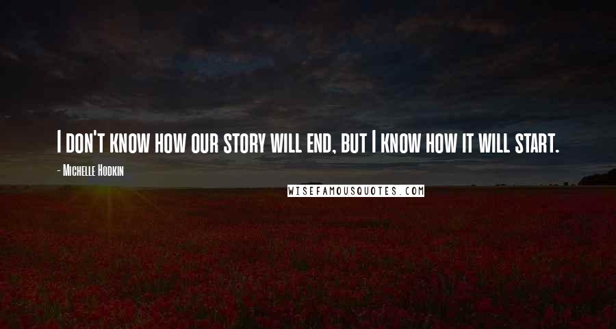 Michelle Hodkin Quotes: I don't know how our story will end, but I know how it will start.