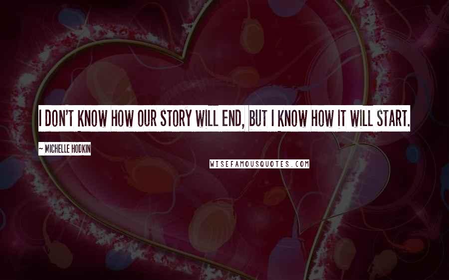 Michelle Hodkin Quotes: I don't know how our story will end, but I know how it will start.