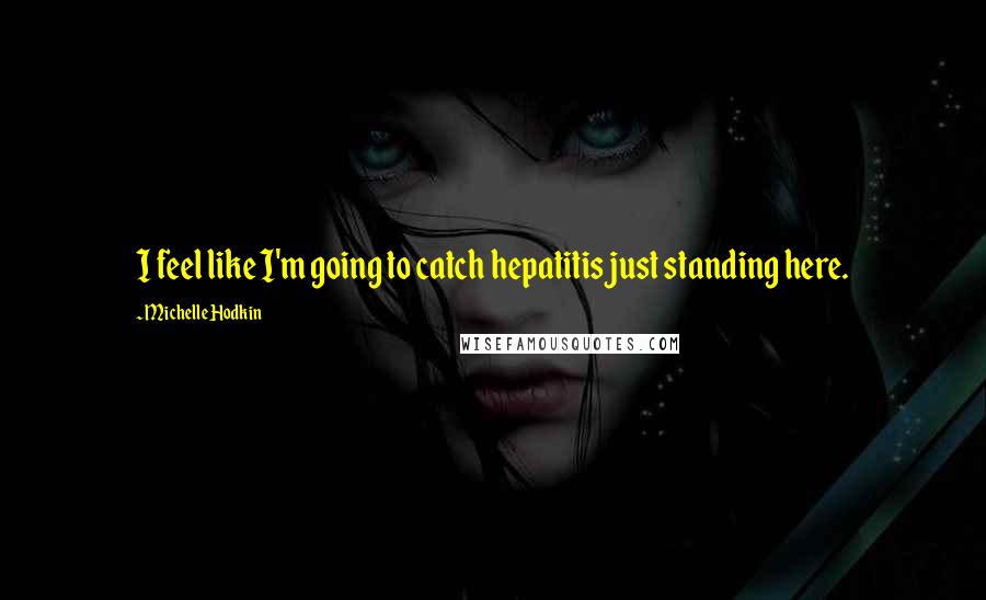 Michelle Hodkin Quotes: I feel like I'm going to catch hepatitis just standing here.