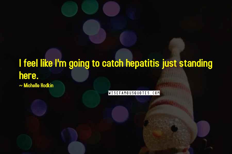 Michelle Hodkin Quotes: I feel like I'm going to catch hepatitis just standing here.
