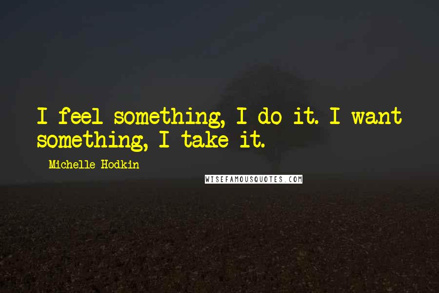 Michelle Hodkin Quotes: I feel something, I do it. I want something, I take it.