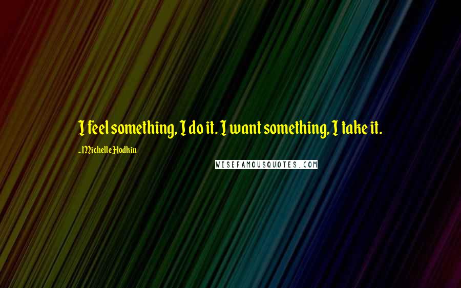 Michelle Hodkin Quotes: I feel something, I do it. I want something, I take it.