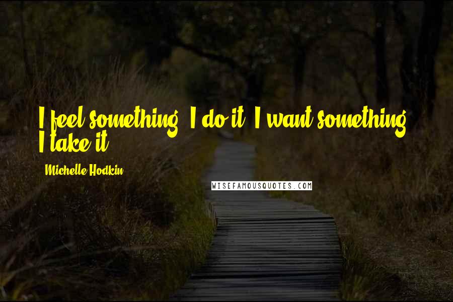 Michelle Hodkin Quotes: I feel something, I do it. I want something, I take it.