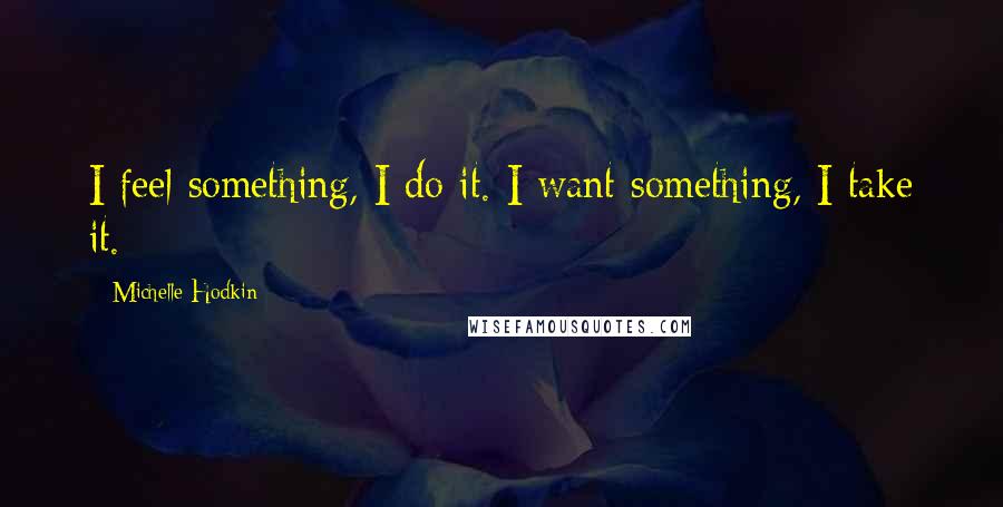 Michelle Hodkin Quotes: I feel something, I do it. I want something, I take it.