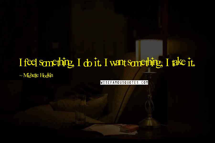 Michelle Hodkin Quotes: I feel something, I do it. I want something, I take it.