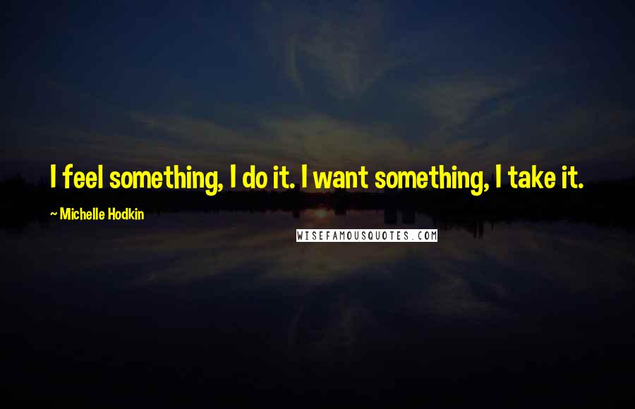 Michelle Hodkin Quotes: I feel something, I do it. I want something, I take it.