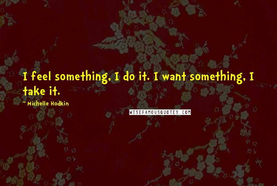 Michelle Hodkin Quotes: I feel something, I do it. I want something, I take it.