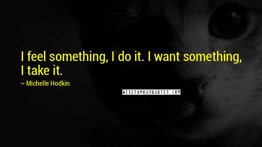 Michelle Hodkin Quotes: I feel something, I do it. I want something, I take it.