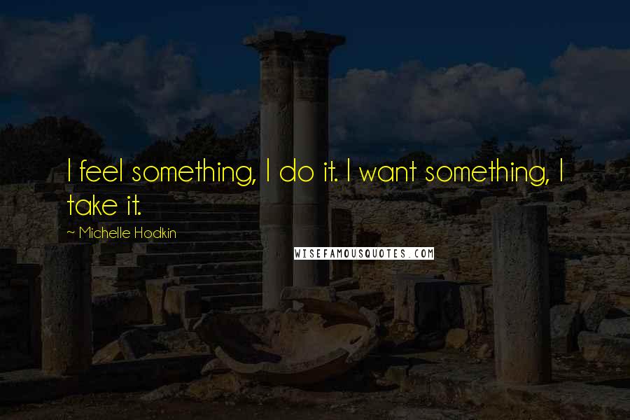 Michelle Hodkin Quotes: I feel something, I do it. I want something, I take it.