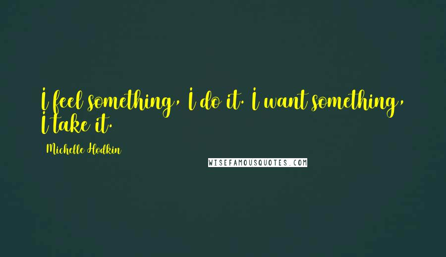 Michelle Hodkin Quotes: I feel something, I do it. I want something, I take it.