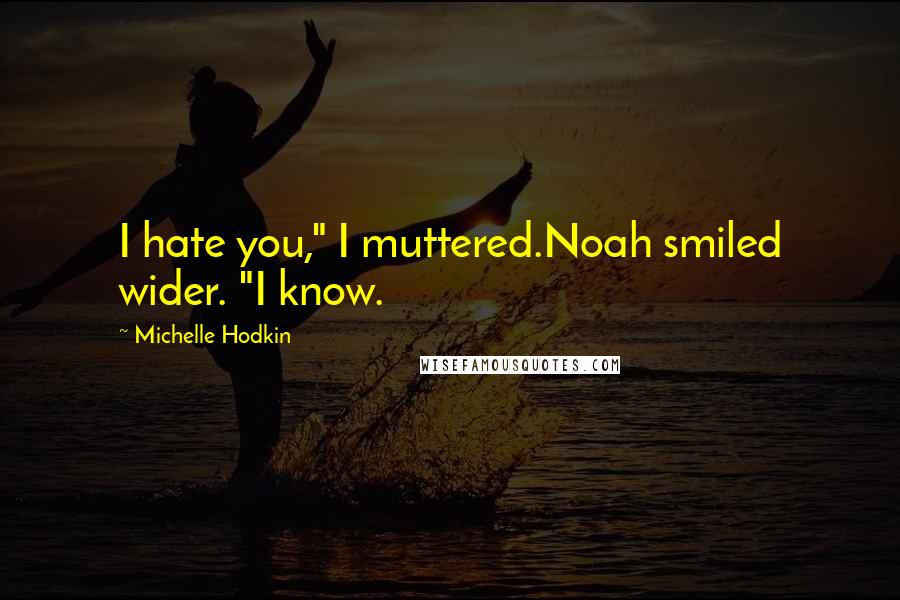 Michelle Hodkin Quotes: I hate you," I muttered.Noah smiled wider. "I know.