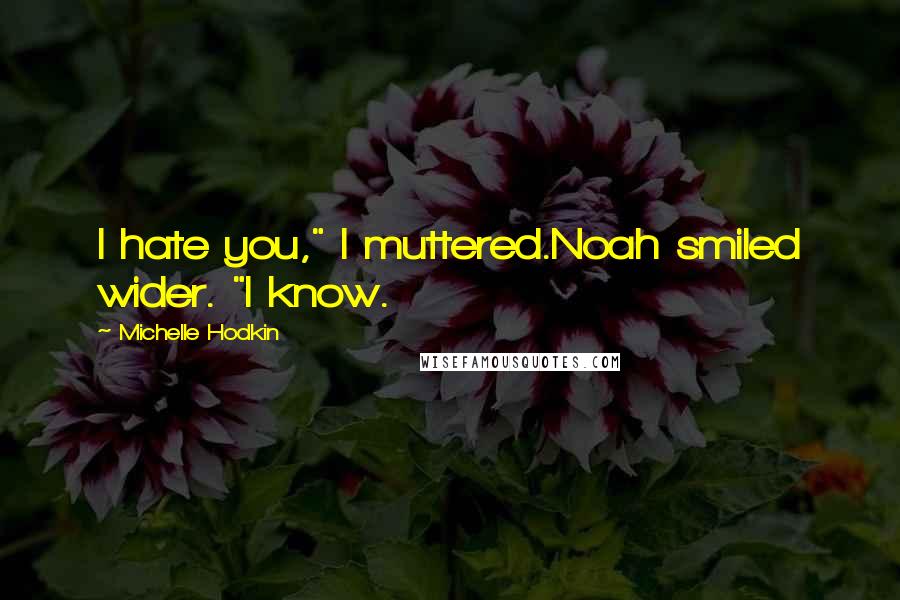 Michelle Hodkin Quotes: I hate you," I muttered.Noah smiled wider. "I know.