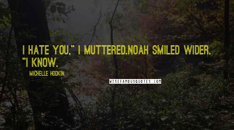 Michelle Hodkin Quotes: I hate you," I muttered.Noah smiled wider. "I know.