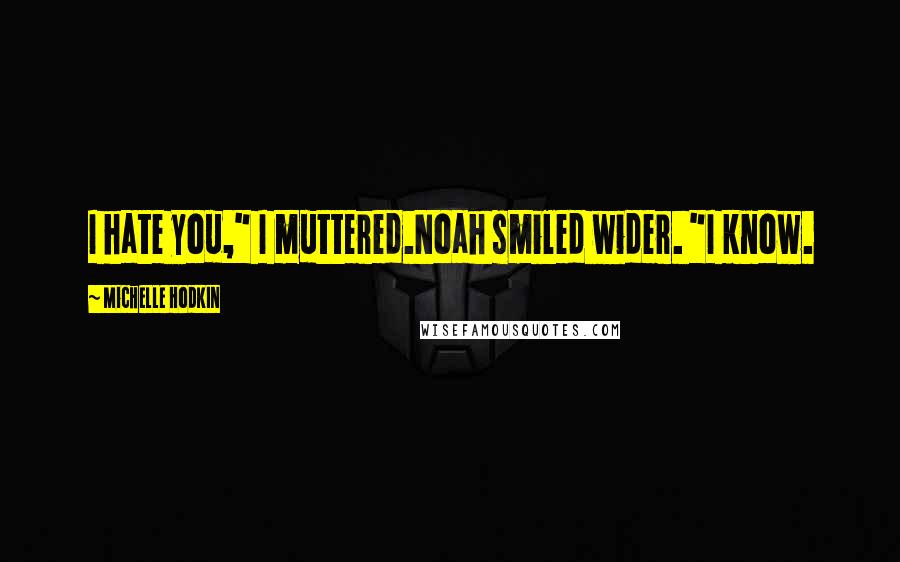 Michelle Hodkin Quotes: I hate you," I muttered.Noah smiled wider. "I know.