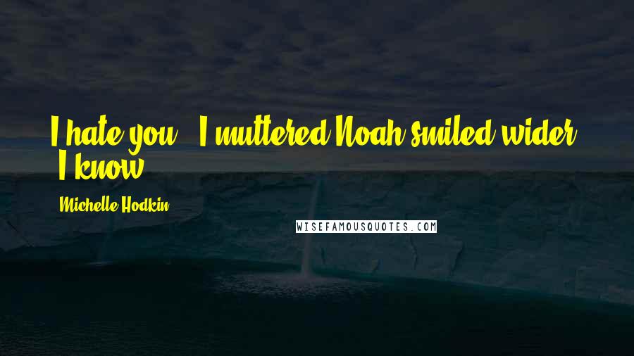 Michelle Hodkin Quotes: I hate you," I muttered.Noah smiled wider. "I know.