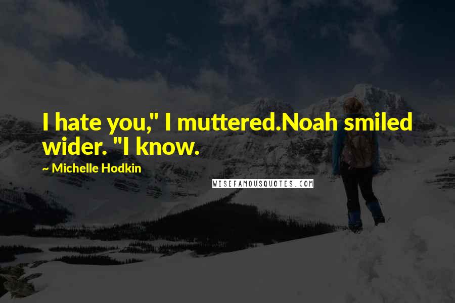 Michelle Hodkin Quotes: I hate you," I muttered.Noah smiled wider. "I know.