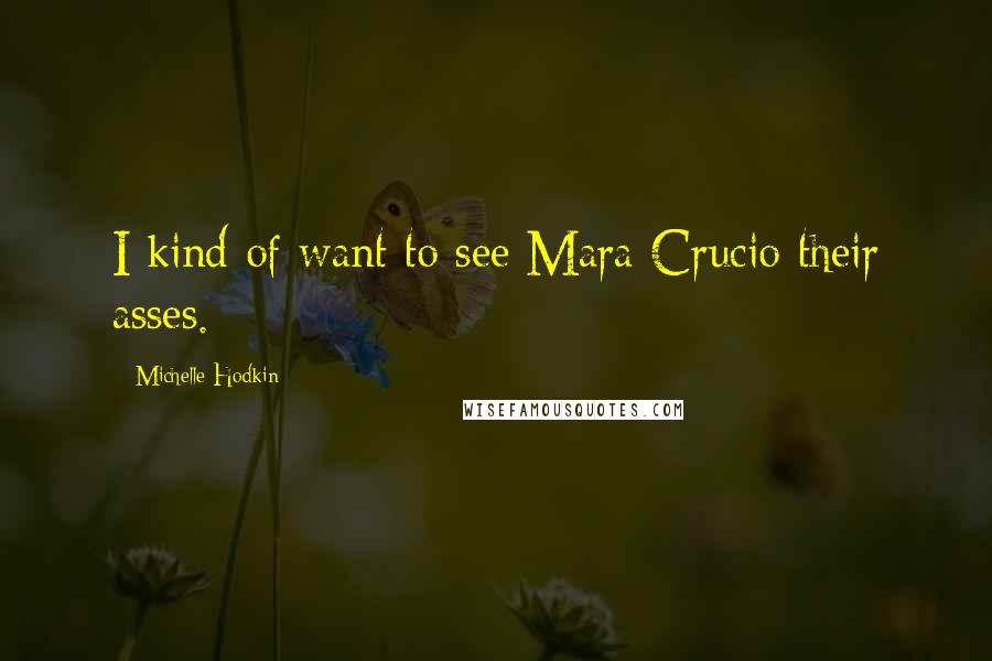Michelle Hodkin Quotes: I kind of want to see Mara Crucio their asses.