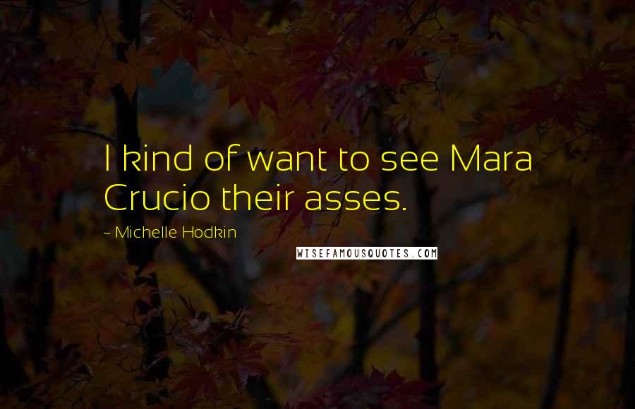 Michelle Hodkin Quotes: I kind of want to see Mara Crucio their asses.