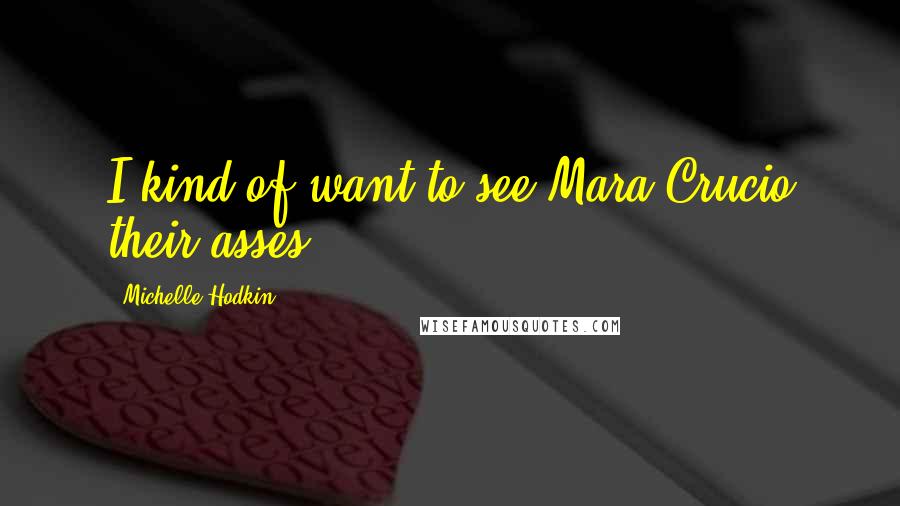 Michelle Hodkin Quotes: I kind of want to see Mara Crucio their asses.