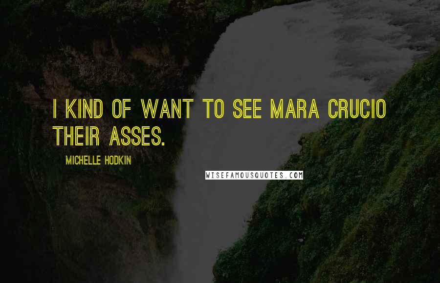 Michelle Hodkin Quotes: I kind of want to see Mara Crucio their asses.