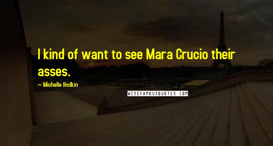 Michelle Hodkin Quotes: I kind of want to see Mara Crucio their asses.