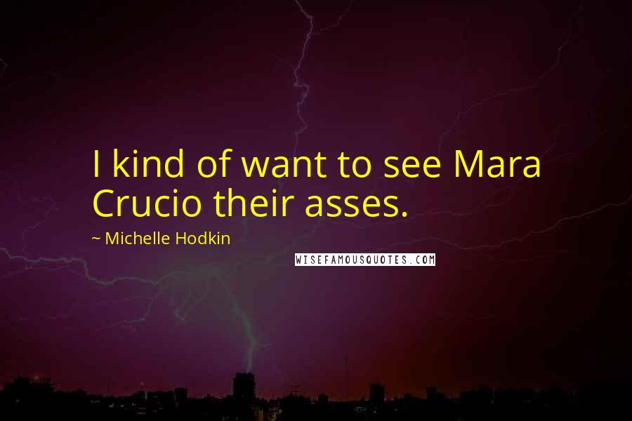 Michelle Hodkin Quotes: I kind of want to see Mara Crucio their asses.