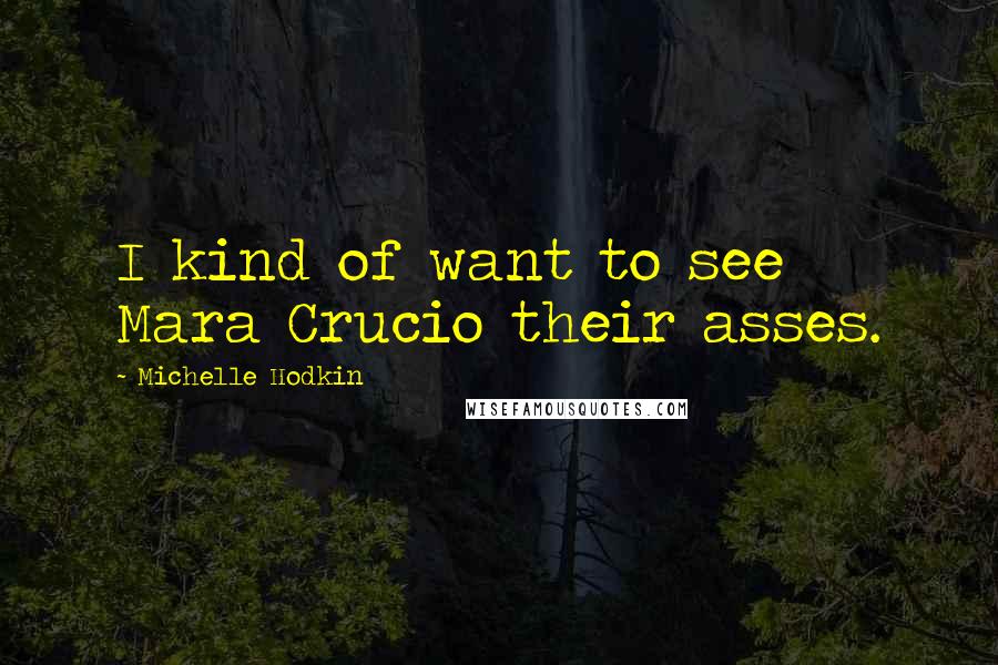 Michelle Hodkin Quotes: I kind of want to see Mara Crucio their asses.