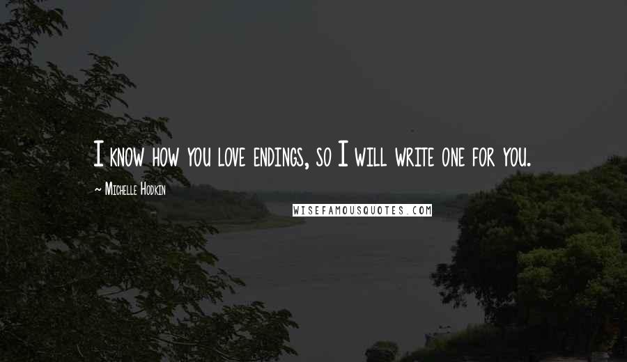 Michelle Hodkin Quotes: I know how you love endings, so I will write one for you.