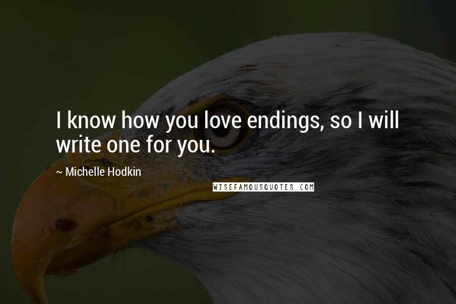 Michelle Hodkin Quotes: I know how you love endings, so I will write one for you.