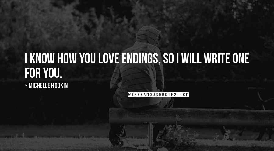Michelle Hodkin Quotes: I know how you love endings, so I will write one for you.