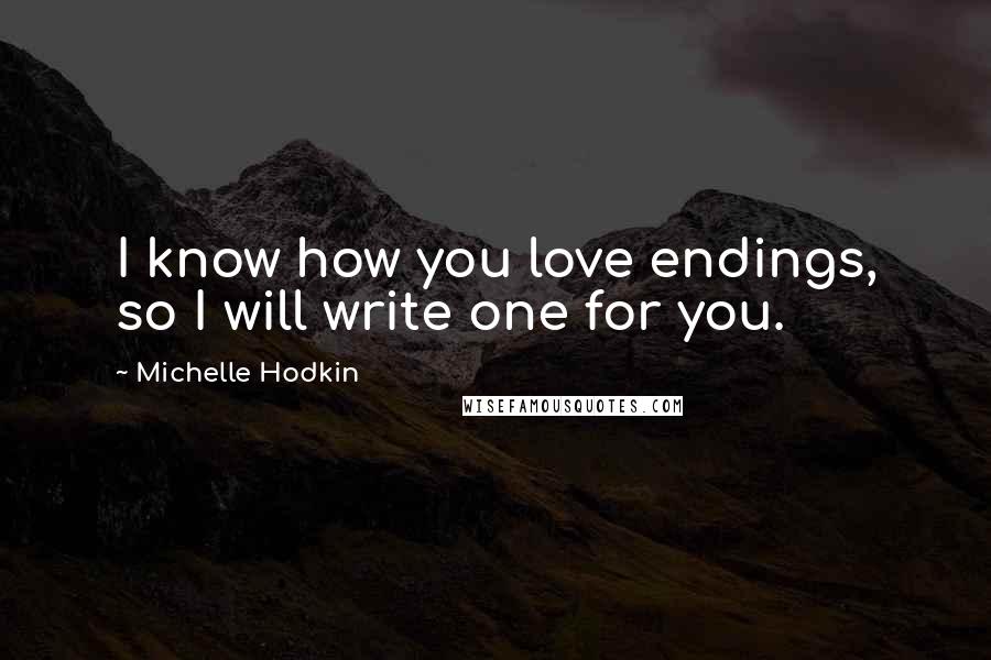 Michelle Hodkin Quotes: I know how you love endings, so I will write one for you.