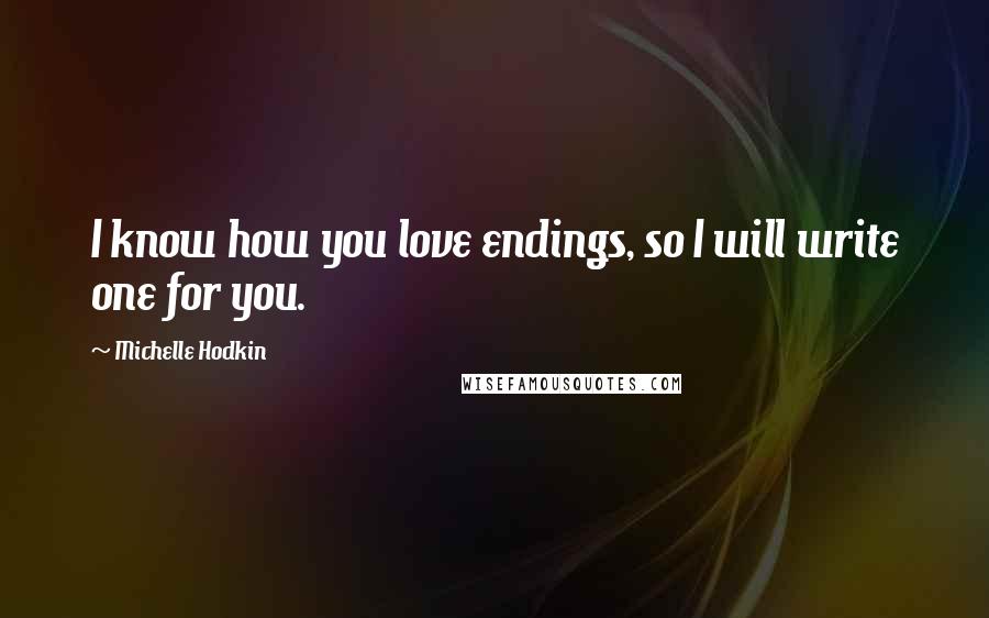 Michelle Hodkin Quotes: I know how you love endings, so I will write one for you.
